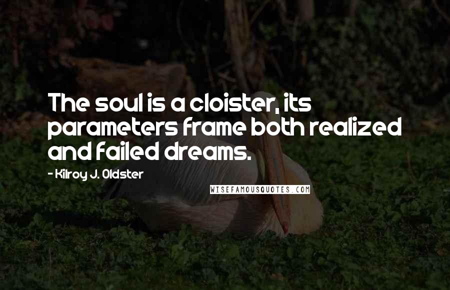 Kilroy J. Oldster Quotes: The soul is a cloister, its parameters frame both realized and failed dreams.