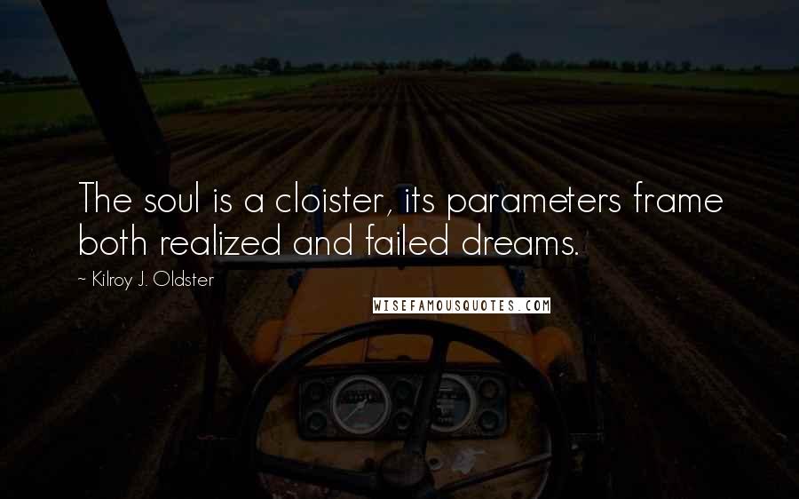 Kilroy J. Oldster Quotes: The soul is a cloister, its parameters frame both realized and failed dreams.
