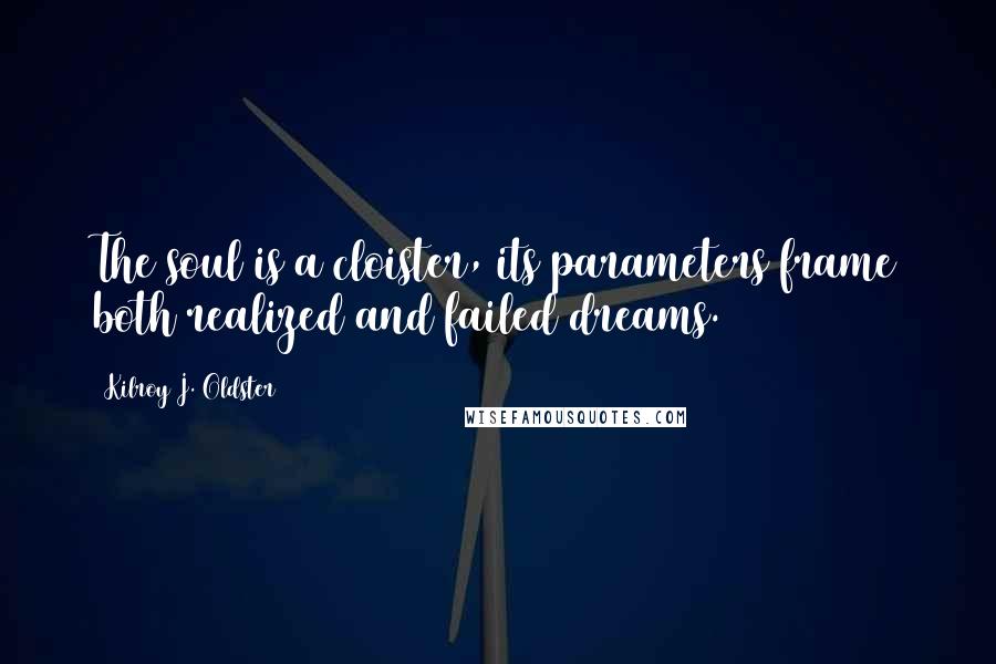 Kilroy J. Oldster Quotes: The soul is a cloister, its parameters frame both realized and failed dreams.