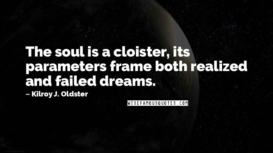 Kilroy J. Oldster Quotes: The soul is a cloister, its parameters frame both realized and failed dreams.