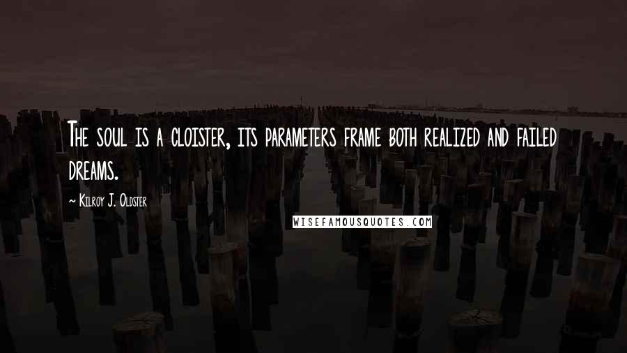 Kilroy J. Oldster Quotes: The soul is a cloister, its parameters frame both realized and failed dreams.