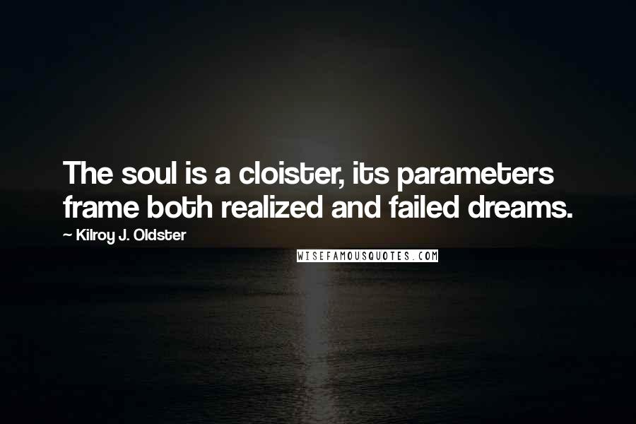 Kilroy J. Oldster Quotes: The soul is a cloister, its parameters frame both realized and failed dreams.