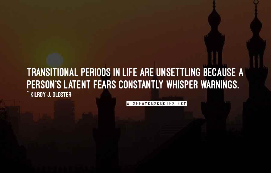 Kilroy J. Oldster Quotes: Transitional periods in life are unsettling because a person's latent fears constantly whisper warnings.