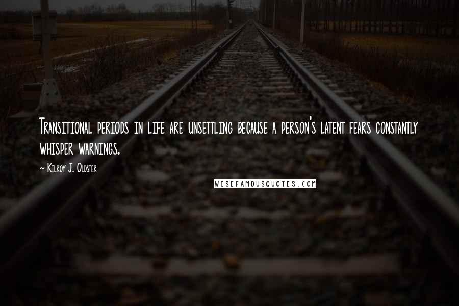 Kilroy J. Oldster Quotes: Transitional periods in life are unsettling because a person's latent fears constantly whisper warnings.