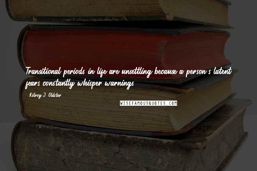 Kilroy J. Oldster Quotes: Transitional periods in life are unsettling because a person's latent fears constantly whisper warnings.