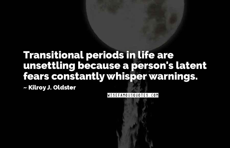 Kilroy J. Oldster Quotes: Transitional periods in life are unsettling because a person's latent fears constantly whisper warnings.