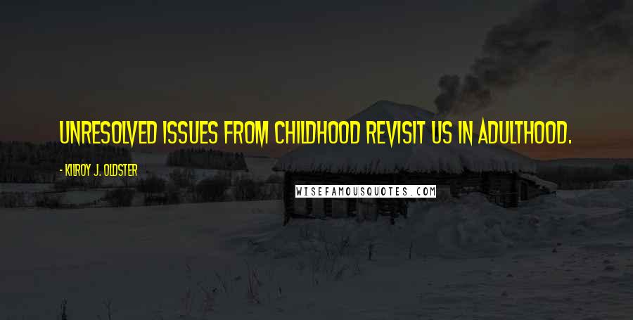 Kilroy J. Oldster Quotes: Unresolved issues from childhood revisit us in adulthood.