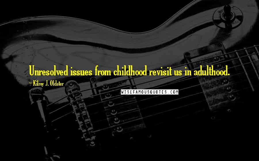 Kilroy J. Oldster Quotes: Unresolved issues from childhood revisit us in adulthood.