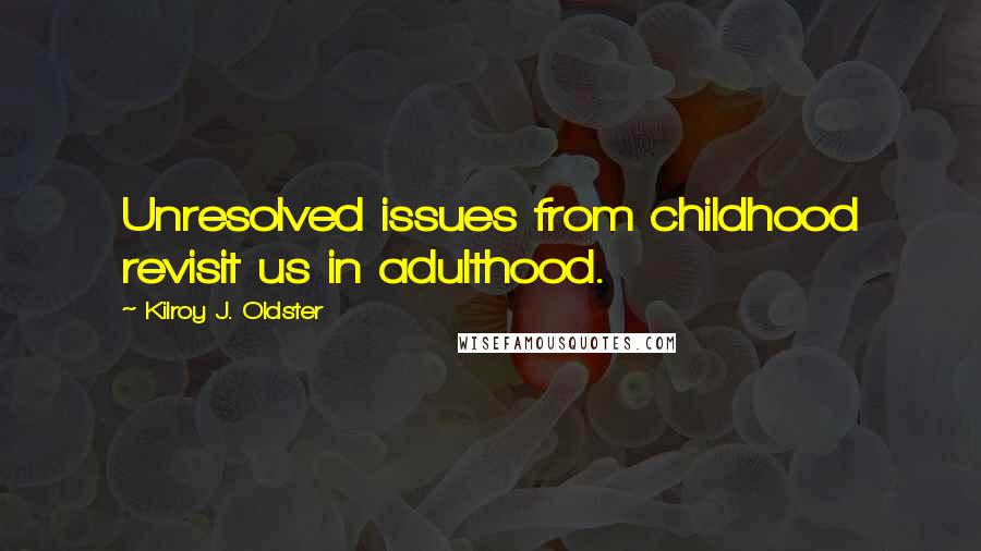 Kilroy J. Oldster Quotes: Unresolved issues from childhood revisit us in adulthood.