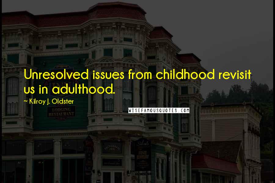 Kilroy J. Oldster Quotes: Unresolved issues from childhood revisit us in adulthood.