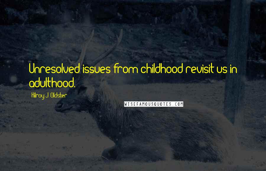 Kilroy J. Oldster Quotes: Unresolved issues from childhood revisit us in adulthood.