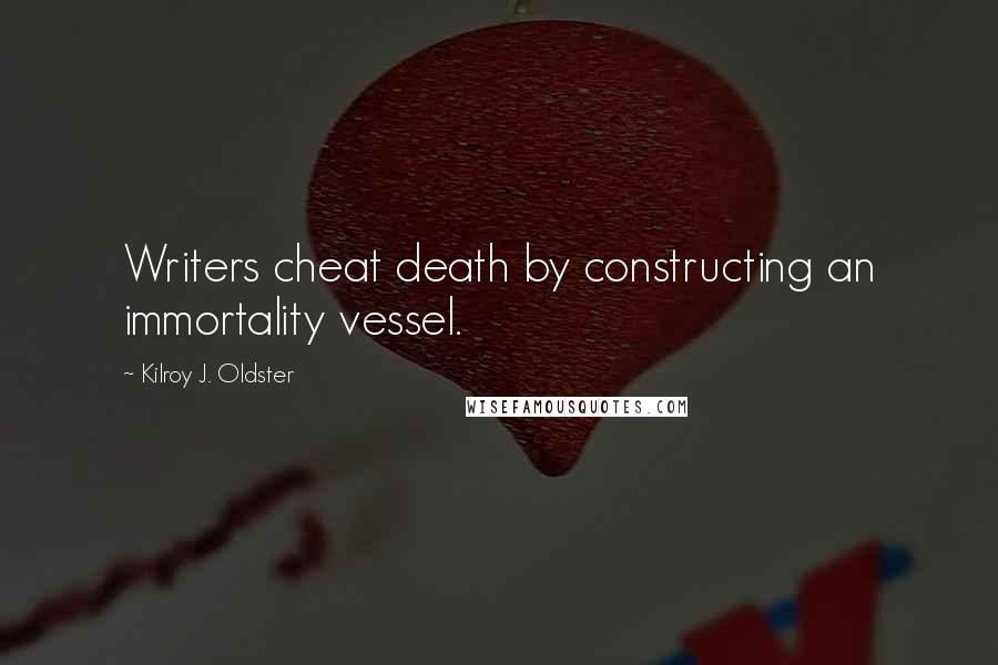 Kilroy J. Oldster Quotes: Writers cheat death by constructing an immortality vessel.