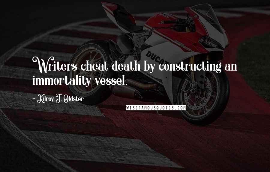 Kilroy J. Oldster Quotes: Writers cheat death by constructing an immortality vessel.