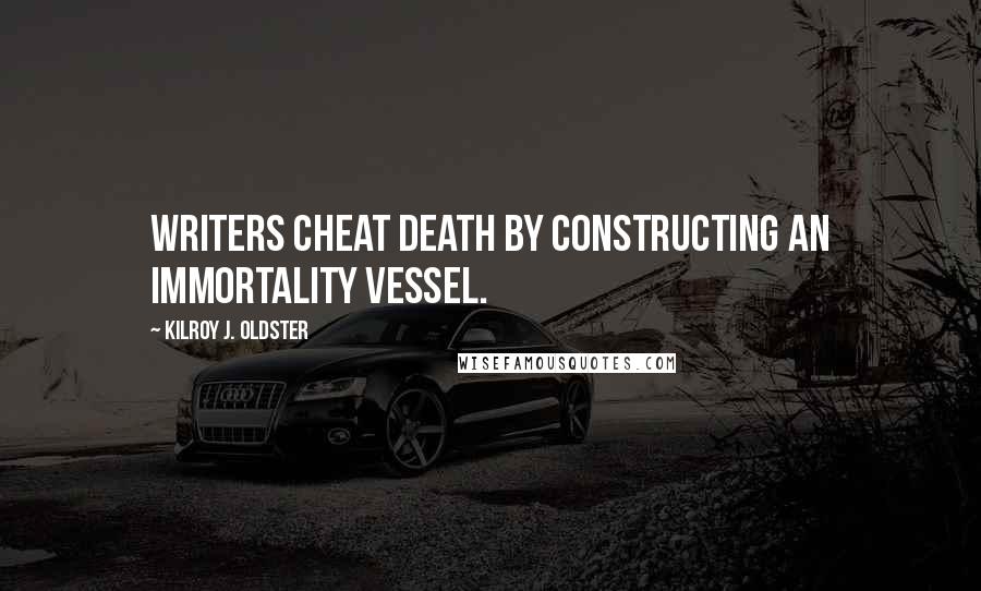 Kilroy J. Oldster Quotes: Writers cheat death by constructing an immortality vessel.