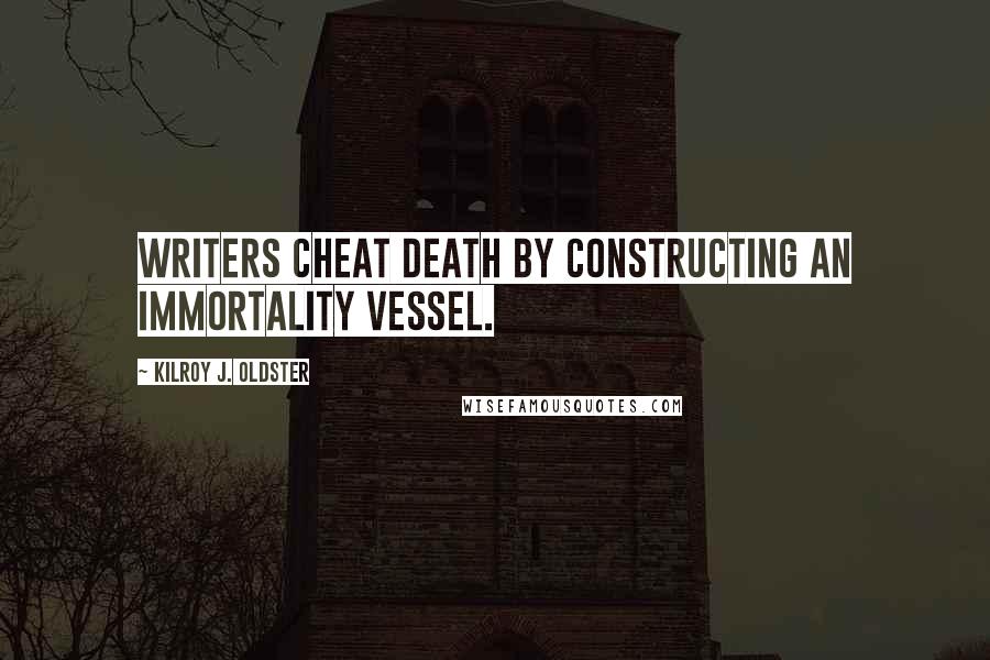 Kilroy J. Oldster Quotes: Writers cheat death by constructing an immortality vessel.