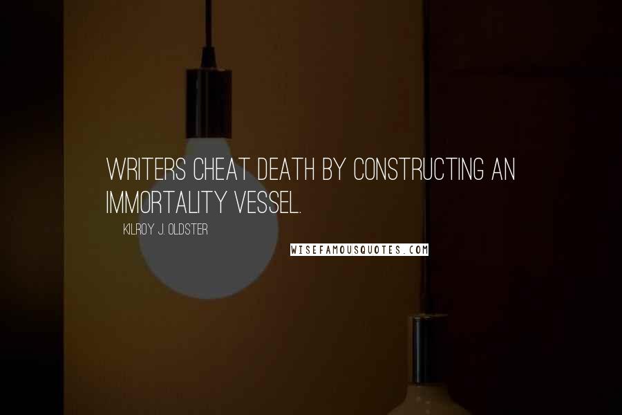 Kilroy J. Oldster Quotes: Writers cheat death by constructing an immortality vessel.