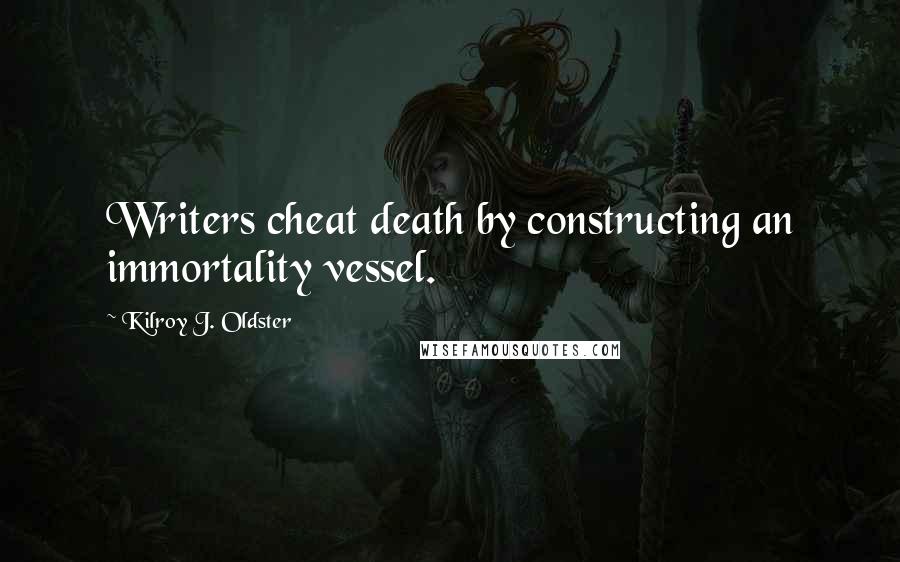 Kilroy J. Oldster Quotes: Writers cheat death by constructing an immortality vessel.