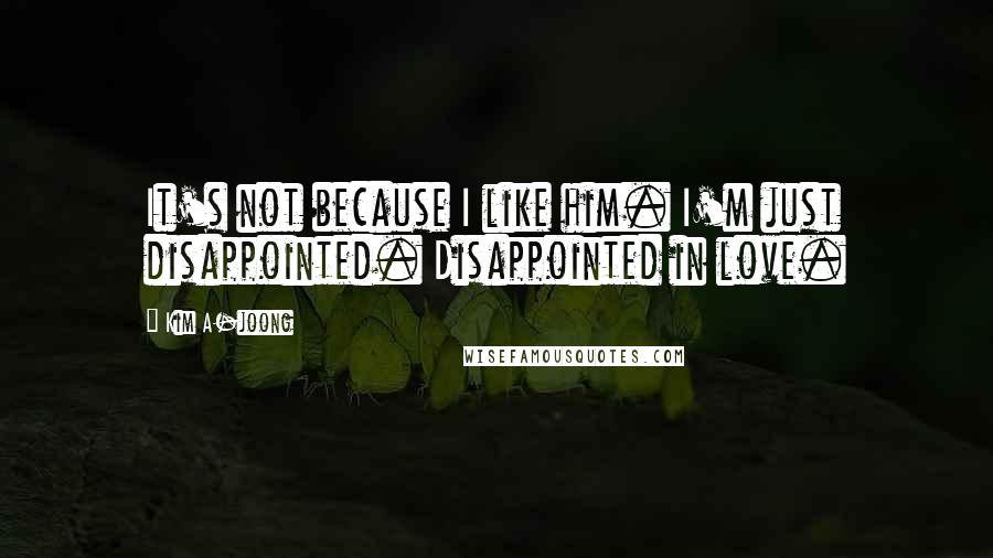Kim A-joong Quotes: It's not because I like him. I'm just disappointed. Disappointed in love.