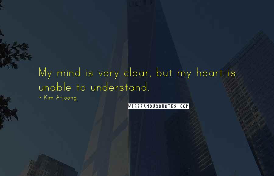 Kim A-joong Quotes: My mind is very clear, but my heart is unable to understand.
