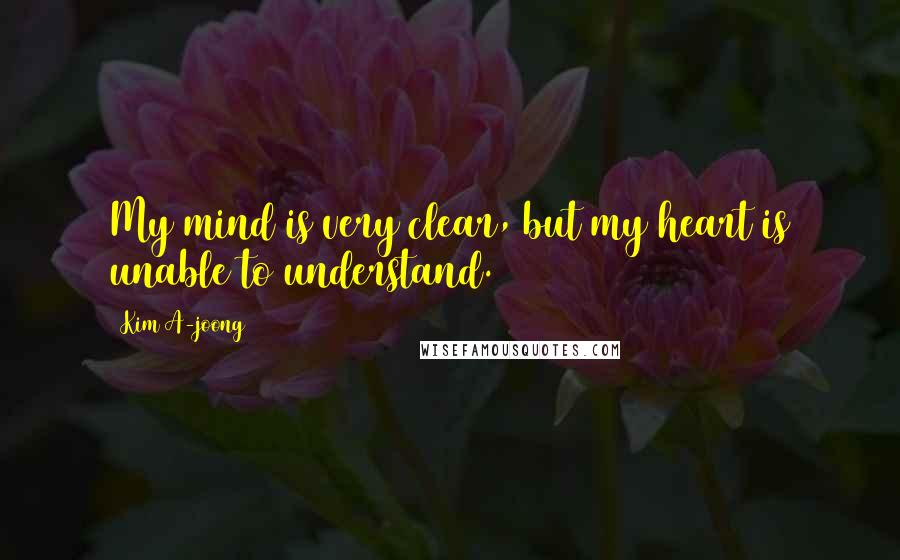 Kim A-joong Quotes: My mind is very clear, but my heart is unable to understand.
