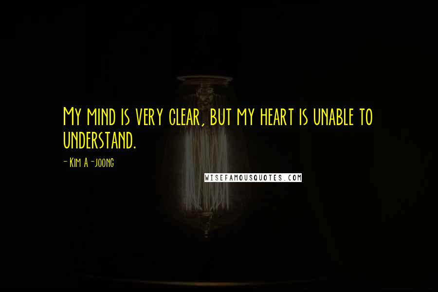 Kim A-joong Quotes: My mind is very clear, but my heart is unable to understand.