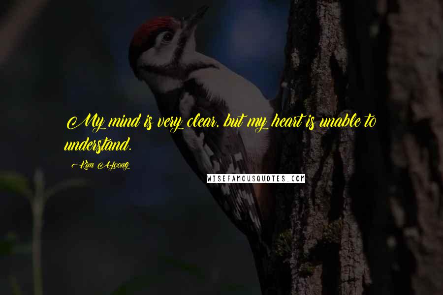 Kim A-joong Quotes: My mind is very clear, but my heart is unable to understand.
