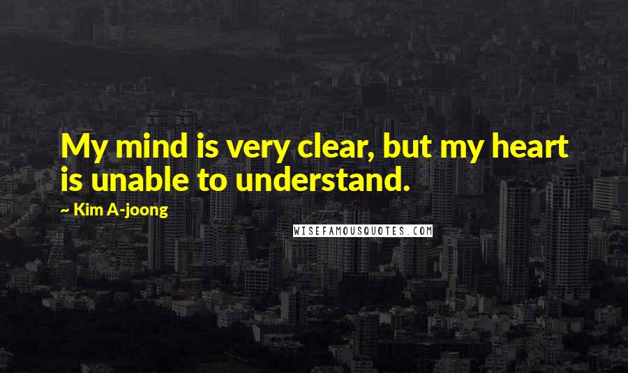 Kim A-joong Quotes: My mind is very clear, but my heart is unable to understand.
