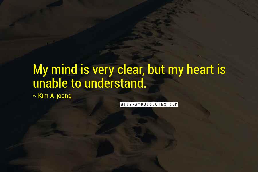 Kim A-joong Quotes: My mind is very clear, but my heart is unable to understand.