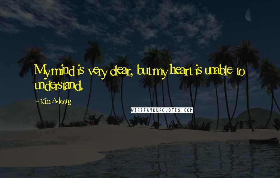 Kim A-joong Quotes: My mind is very clear, but my heart is unable to understand.