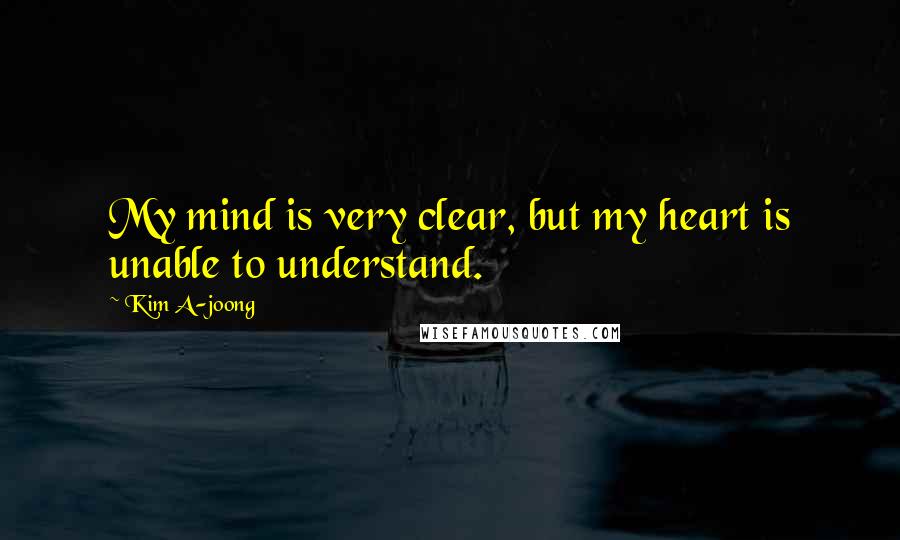 Kim A-joong Quotes: My mind is very clear, but my heart is unable to understand.