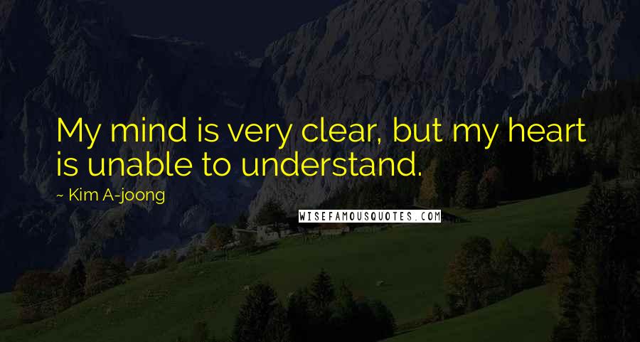 Kim A-joong Quotes: My mind is very clear, but my heart is unable to understand.