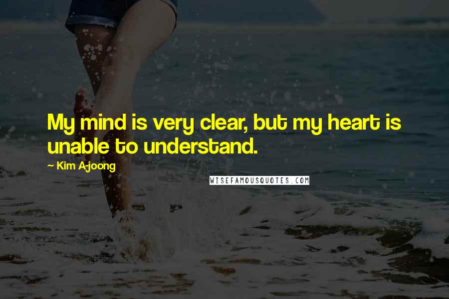 Kim A-joong Quotes: My mind is very clear, but my heart is unable to understand.
