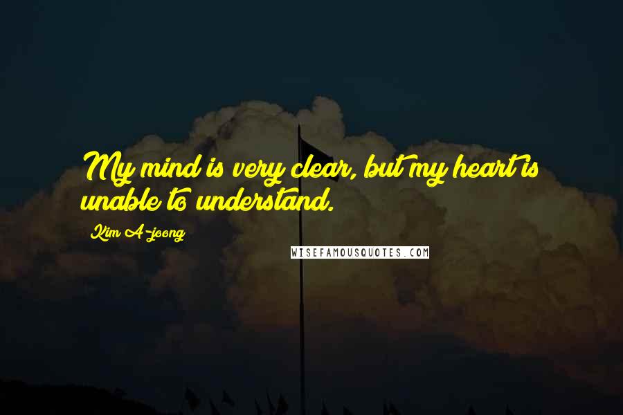 Kim A-joong Quotes: My mind is very clear, but my heart is unable to understand.