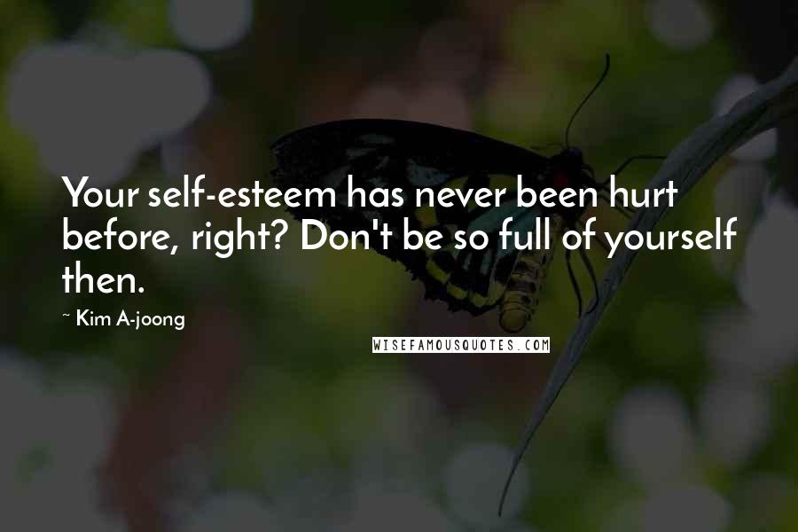 Kim A-joong Quotes: Your self-esteem has never been hurt before, right? Don't be so full of yourself then.