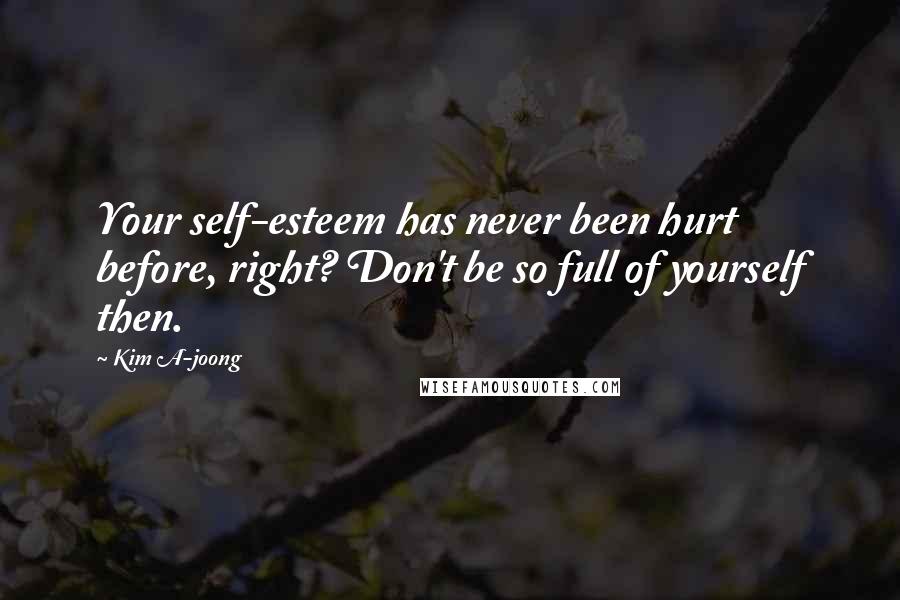 Kim A-joong Quotes: Your self-esteem has never been hurt before, right? Don't be so full of yourself then.