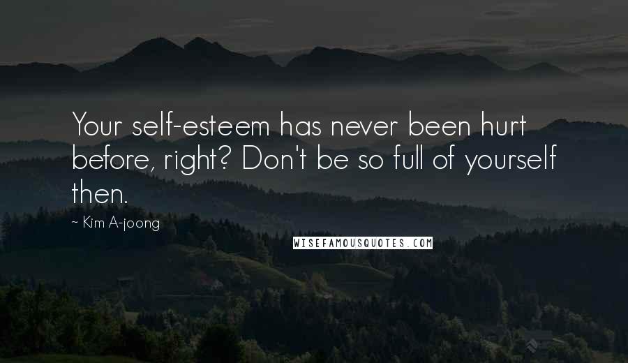 Kim A-joong Quotes: Your self-esteem has never been hurt before, right? Don't be so full of yourself then.
