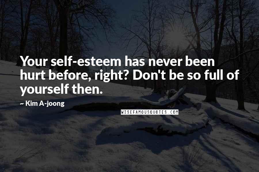 Kim A-joong Quotes: Your self-esteem has never been hurt before, right? Don't be so full of yourself then.