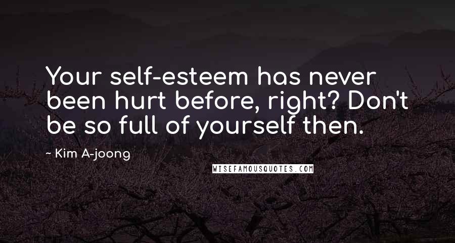 Kim A-joong Quotes: Your self-esteem has never been hurt before, right? Don't be so full of yourself then.