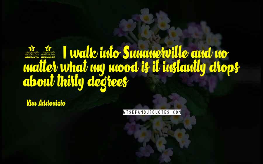 Kim Addonizio Quotes: 59/ I walk into Summerville and no matter what my mood is it instantly drops about thirty degrees.