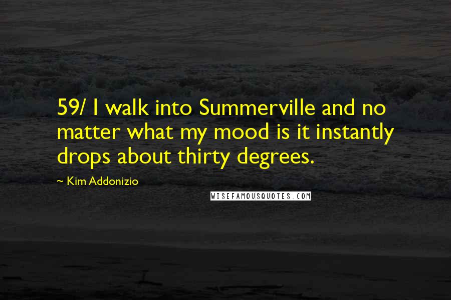 Kim Addonizio Quotes: 59/ I walk into Summerville and no matter what my mood is it instantly drops about thirty degrees.