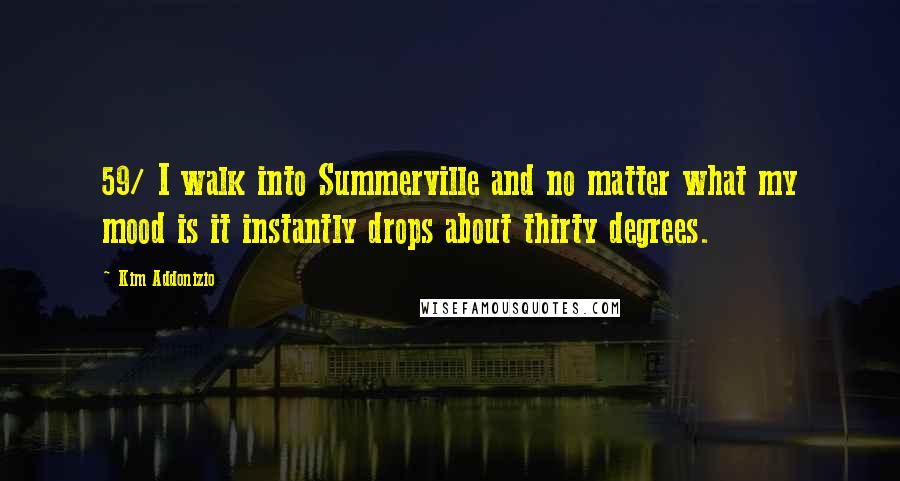 Kim Addonizio Quotes: 59/ I walk into Summerville and no matter what my mood is it instantly drops about thirty degrees.