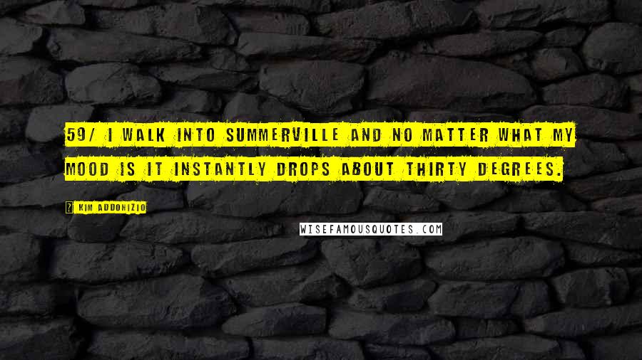 Kim Addonizio Quotes: 59/ I walk into Summerville and no matter what my mood is it instantly drops about thirty degrees.