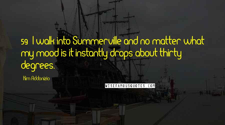 Kim Addonizio Quotes: 59/ I walk into Summerville and no matter what my mood is it instantly drops about thirty degrees.