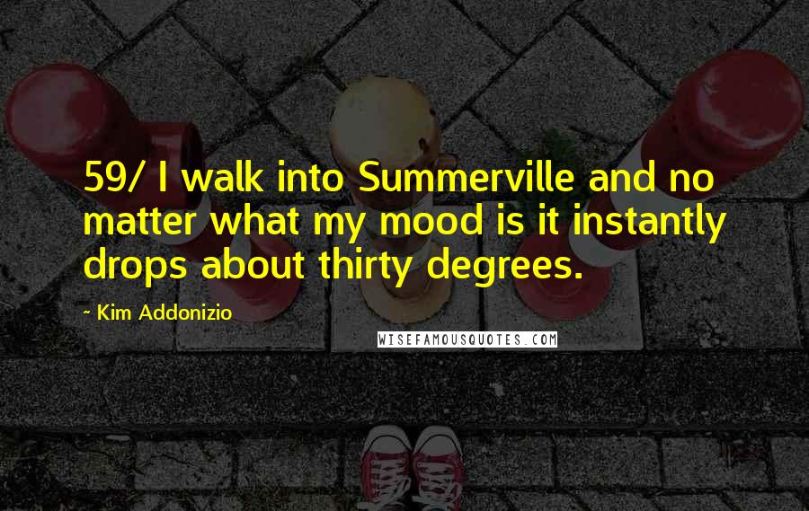 Kim Addonizio Quotes: 59/ I walk into Summerville and no matter what my mood is it instantly drops about thirty degrees.