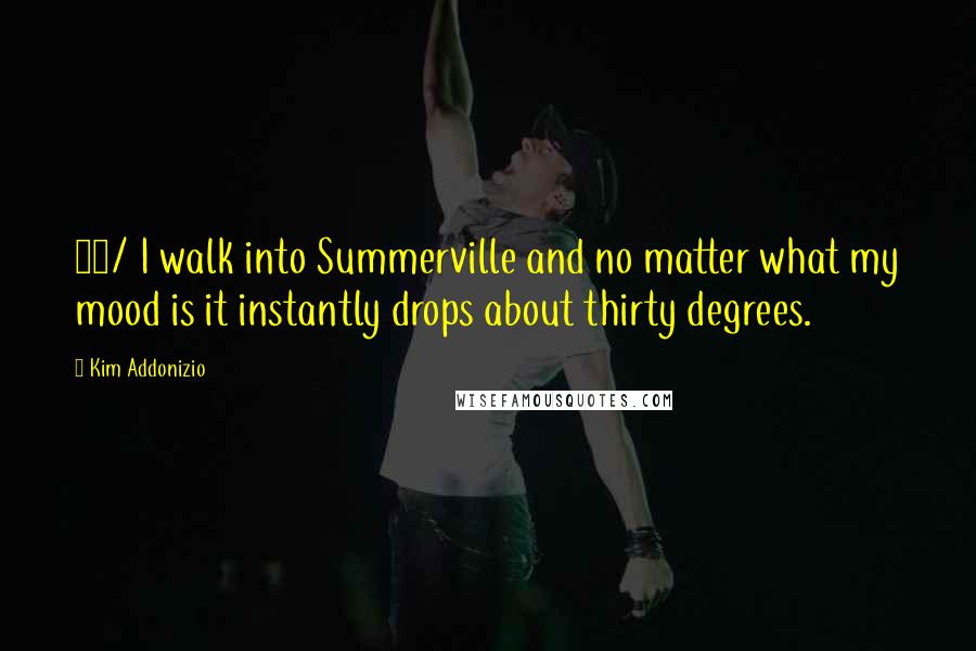 Kim Addonizio Quotes: 59/ I walk into Summerville and no matter what my mood is it instantly drops about thirty degrees.