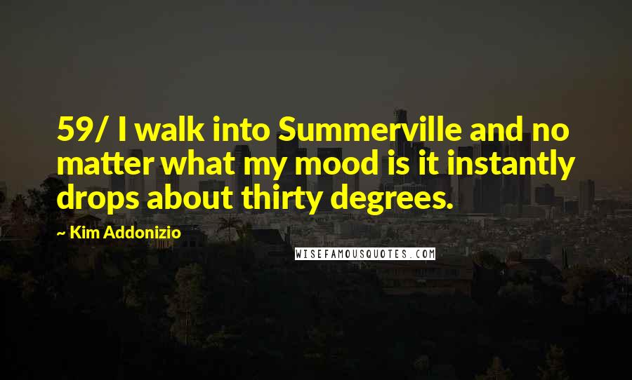 Kim Addonizio Quotes: 59/ I walk into Summerville and no matter what my mood is it instantly drops about thirty degrees.