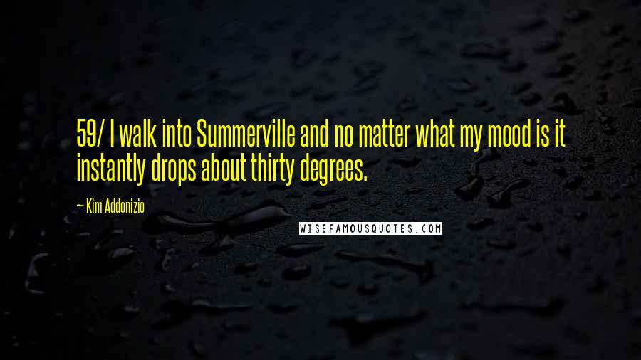 Kim Addonizio Quotes: 59/ I walk into Summerville and no matter what my mood is it instantly drops about thirty degrees.