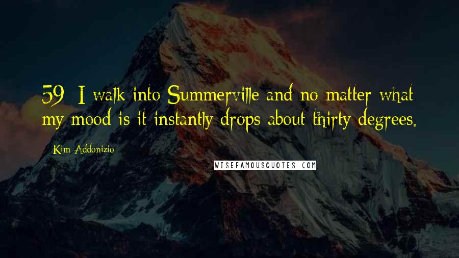 Kim Addonizio Quotes: 59/ I walk into Summerville and no matter what my mood is it instantly drops about thirty degrees.