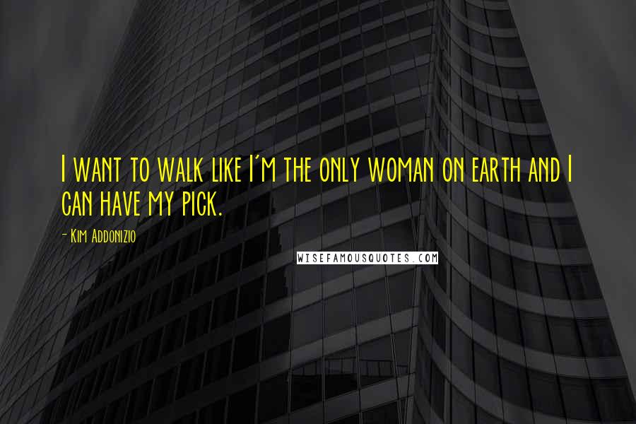 Kim Addonizio Quotes: I want to walk like I'm the only woman on earth and I can have my pick.