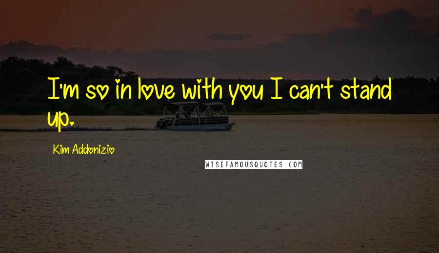 Kim Addonizio Quotes: I'm so in love with you I can't stand up.